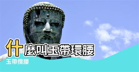 玉帶環腰|對風水學術語「玉帶環腰」的解說，教你辨認什麼是「。